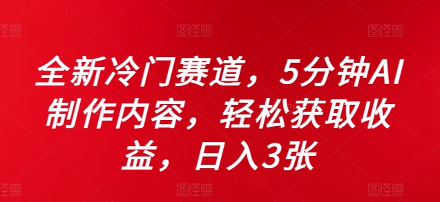 全新冷门赛道，5分钟AI制作内容，轻松获取收益，日入3张【揭秘】-金易项目网