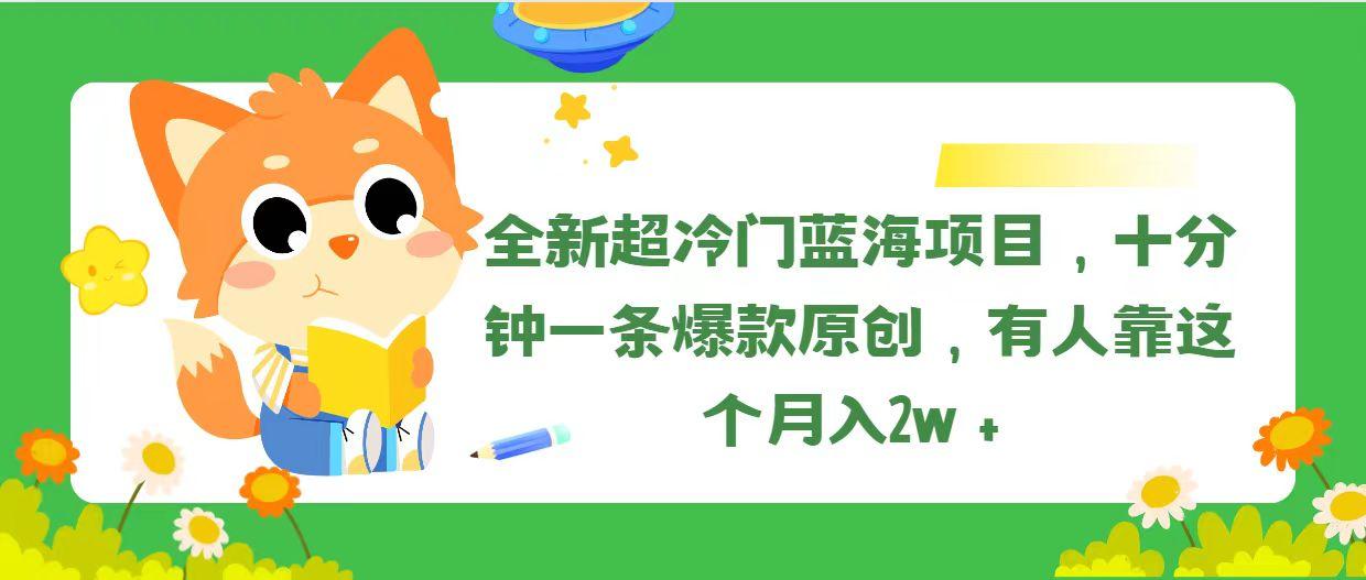 全新超冷门蓝海项目，十分钟一条爆款原创，有人靠这个月入2w＋-金易项目网