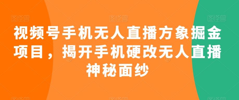 视频号手机无人直播方象掘金项目，揭开手机硬改无人直播神秘面纱-金易项目网
