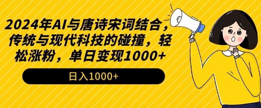 2024年AI与唐诗宋词结合，传统与现代科技的碰撞，轻松涨粉，单日变现1000+【揭秘】-金易项目网