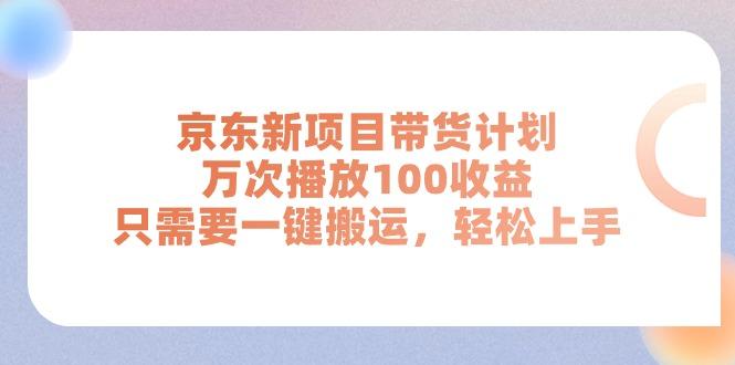京东新项目带货计划，万次播放100收益，只需要一键搬运，轻松上手-金易项目网