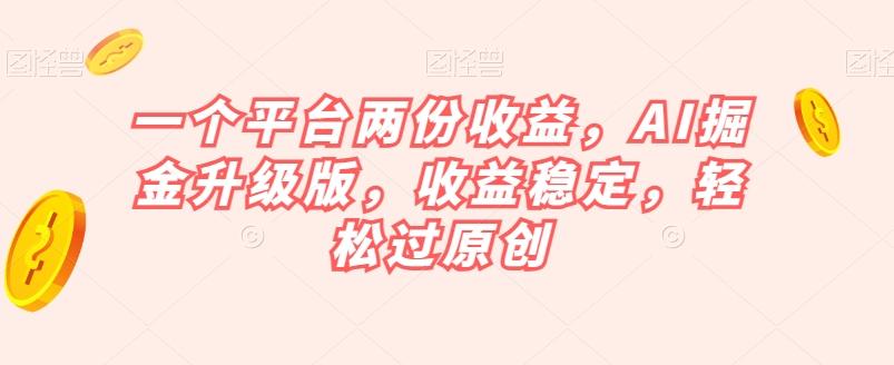 一个平台两份收益，AI掘金升级版，收益稳定，轻松过原创【揭秘】-金易项目网