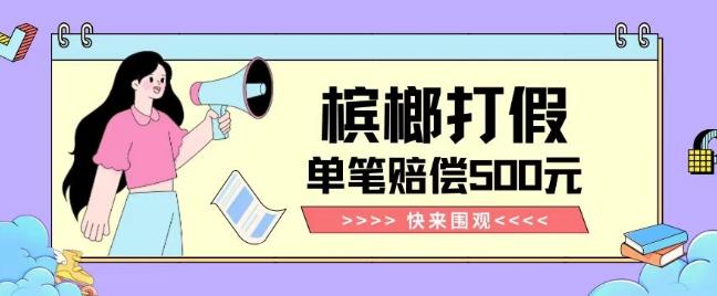 【独家揭秘】槟榔打假赔偿玩法操作简单有手就行单笔订单可赔偿500元【纯绿色】-金易项目网