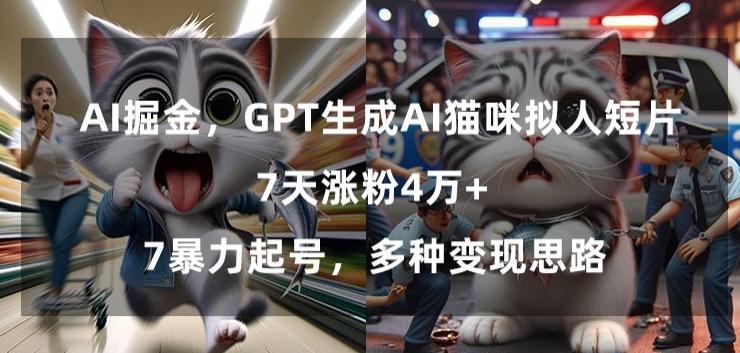 GPT生成AI猫咪拟人短片，7天涨粉4万+，暴力起号，多种变现思路【揭秘】-金易项目网