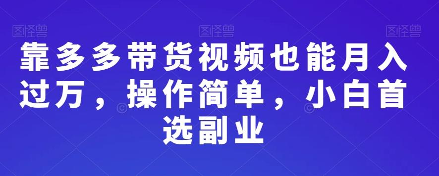 靠多多带货视频也能月入过万，操作简单，小白首选副业-金易项目网