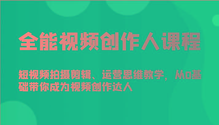全能视频创作人课程-短视频拍摄剪辑、运营思维教学，从0基础带你成为视频创作达人-金易项目网
