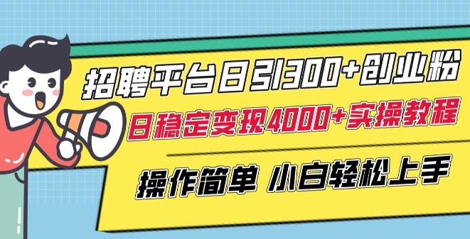 招聘平台日引300+创业粉，日稳定变现4000+实操教程小白轻松上手【揭秘】-金易项目网