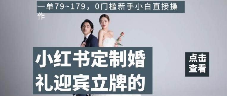 小红书定制婚礼迎宾立牌的项目，一单79~179，0门槛新手小白直接操作【揭秘】-金易项目网