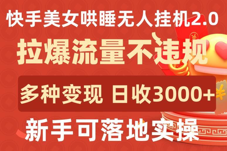 快手美女哄睡无人挂机2.0.拉爆流量不违规，多种变现途径，日收3000+，新手可落地实操【揭秘】-金易项目网
