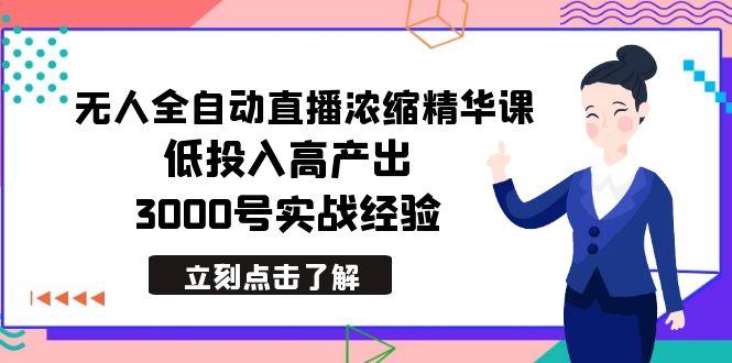 最新无人全自动直播浓缩精华课，低投入高产出，3000号实战经验-金易项目网