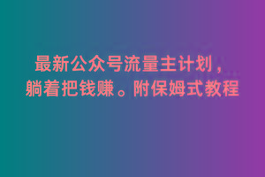 2月最新公众号流量主计划，躺着把钱赚，附保姆式教程【揭秘】-金易项目网