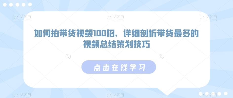 如何拍带货视频100招，详细剖析带货最多的视频总结策划技巧-金易项目网