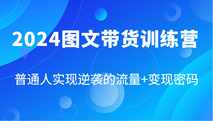 2024图文带货训练营，普通人实现逆袭的流量+变现密码(87节课)-金易项目网
