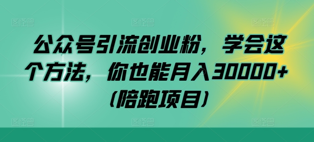 公众号引流创业粉，学会这个方法，你也能月入30000+ (陪跑项目)-金易项目网