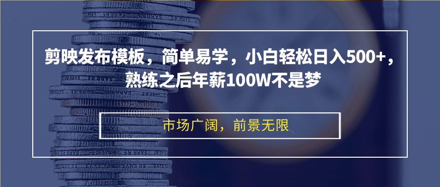 剪映发布模板，简单易学，小白轻松日入500+，熟练之后年薪100W不是梦-金易项目网