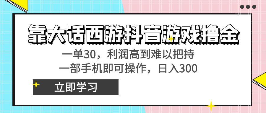 靠大话西游抖音游戏撸金，一单30，利润高到难以把持，一部手机即可操作…-金易项目网