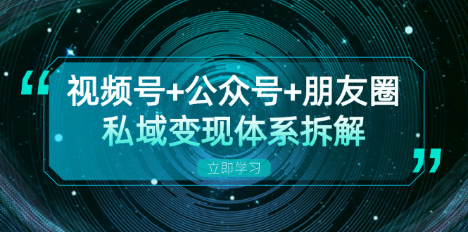 视频号+公众号+朋友圈私域变现体系拆解，全体平台流量枯竭下的应对策略-金易项目网