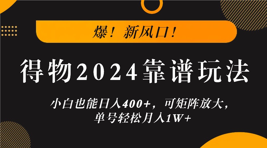 爆！新风口！小白也能日入400+，得物2024靠谱玩法，可矩阵放大，单号轻松月入1W+-金易项目网