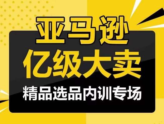 亚马逊亿级大卖-精品选品内训专场，亿级卖家分享选品成功之道-金易项目网