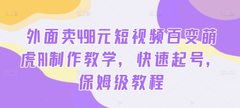 外面卖498元短视频百变萌虎AI制作教学，快速起号，保姆级教程-金易项目网