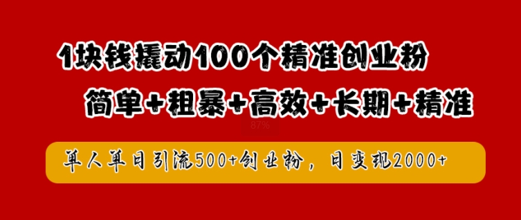 1块钱撬动100个精准创业粉，简单粗暴高效长期精准，单人单日引流500+创业粉，日变现2k【揭秘】-金易项目网
