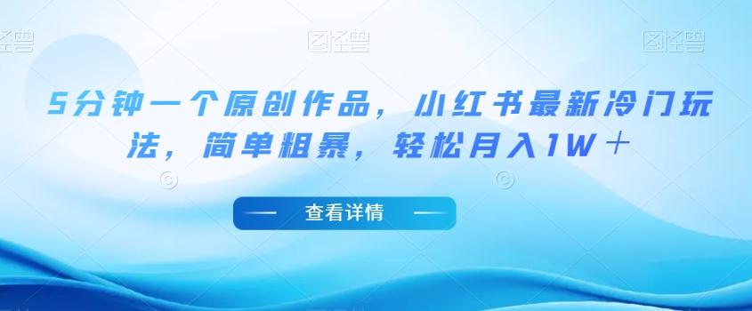 5分钟一个原创作品，小红书最新冷门玩法，简单粗暴，轻松月入1W＋【揭秘】-金易项目网