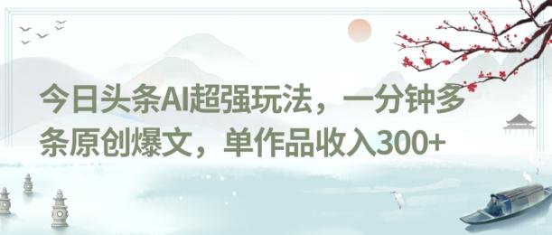 今日头条AI超强玩法，一分钟多条原创爆文，单作品收入300+-金易项目网