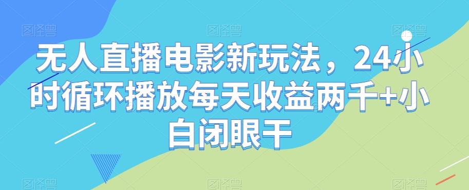 无人直播电影新玩法，24小时循环播放每天收益两千+小白闭眼干【揭秘】-金易项目网
