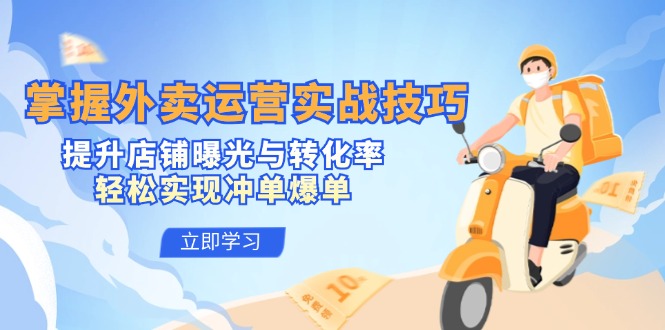 掌握外卖运营实战技巧，提升店铺曝光与转化率，轻松实现冲单爆单-金易项目网