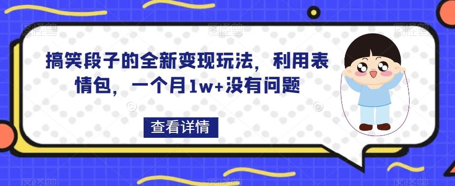 搞笑段子的全新变现玩法，利用表情包，一个月1w+没有问题【揭秘】-金易项目网