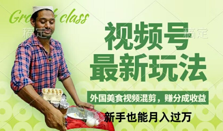视频号新玩法，外国美食视频混剪，撸分成计划收益，视频制作简单，轻松月入过万【揭秘】-金易项目网