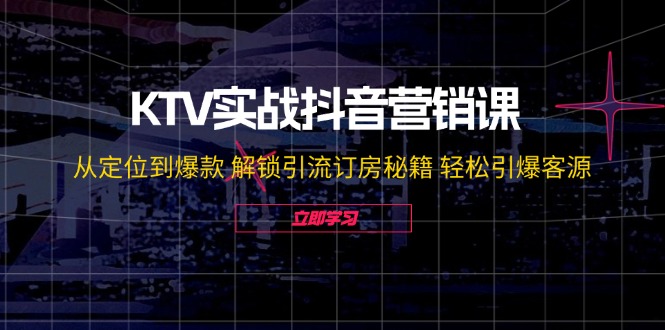 KTV实战抖音营销课：从定位到爆款 解锁引流订房秘籍 轻松引爆客源-无水印-金易项目网