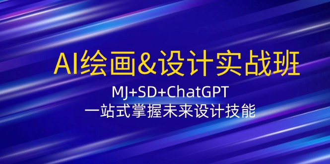 AI绘画&设计实战班：MJ+SD+ChatGPT，一站式掌握未来设计技能-金易项目网