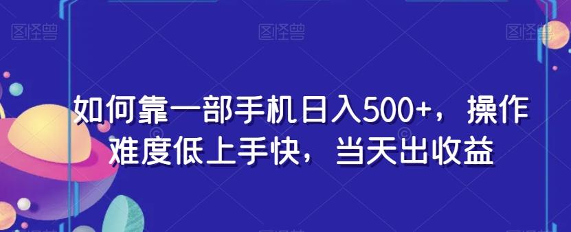 如何靠一部手机日入500+，操作难度低上手快，当天出收益-金易项目网