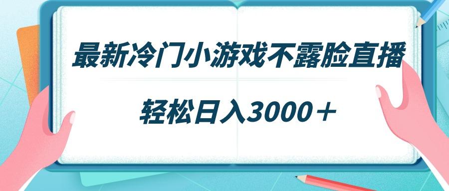 最新冷门小游戏不露脸直播，场观稳定几千，轻松日入3000＋-金易项目网