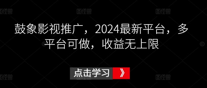 鼓象影视推广，2024最新平台，多平台可做，收益无上限【揭秘】-金易项目网