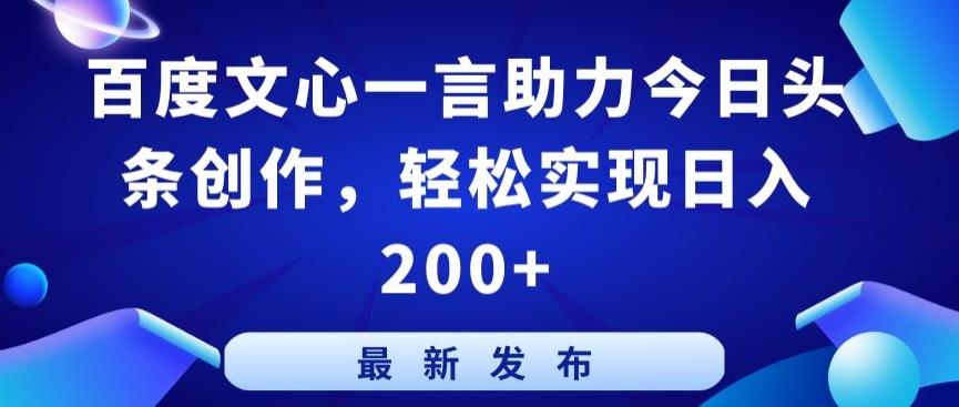百度文心一言助力今日头条创作，轻松实现日入200+【揭秘】-金易项目网