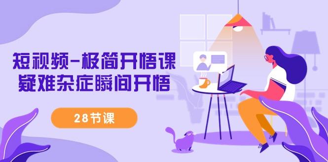 短视频-极简开悟课，疑难杂症瞬间开悟(28节课)-金易项目网
