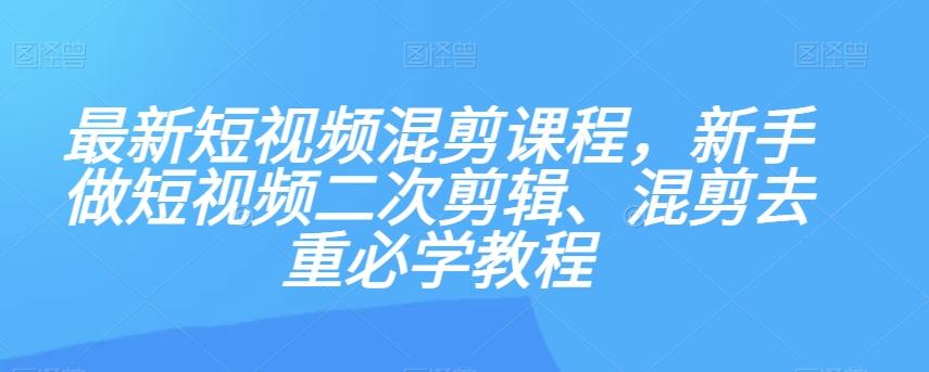 最新短视频混剪课程，新手做短视频二次剪辑、混剪去重必学教程-金易项目网