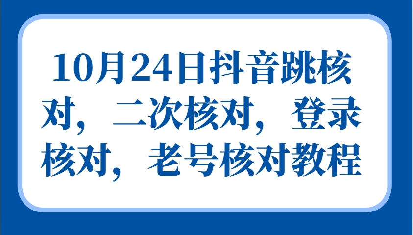 10月24日抖音跳核对，二次核对，登录核对，老号核对教程-金易项目网