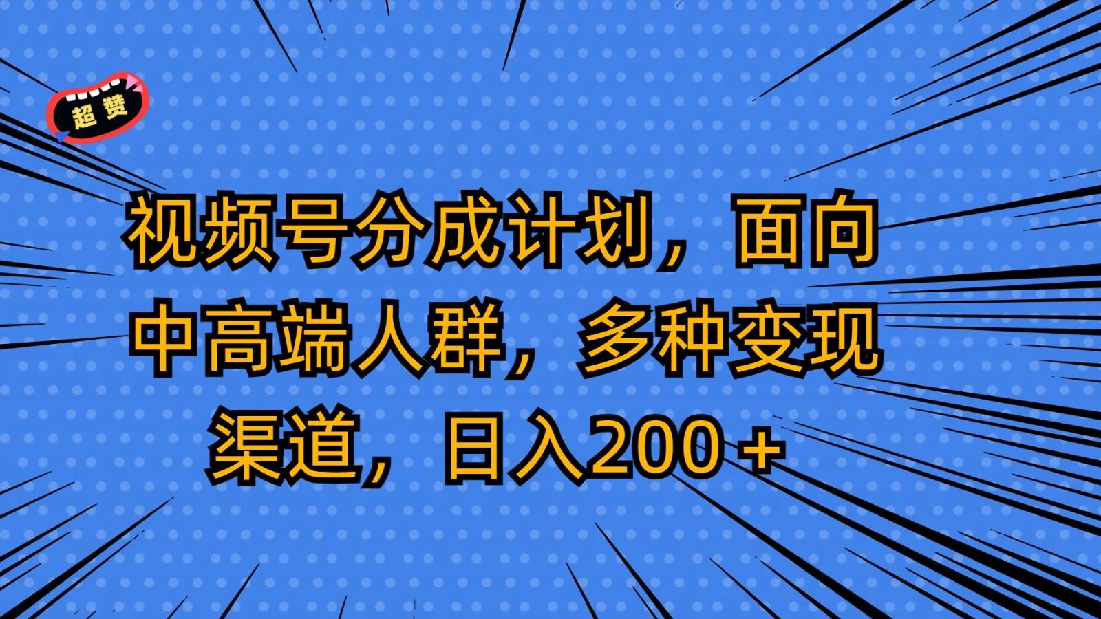 视频号分成计划，面向中高端人群，多种变现渠道，日入200＋-金易项目网