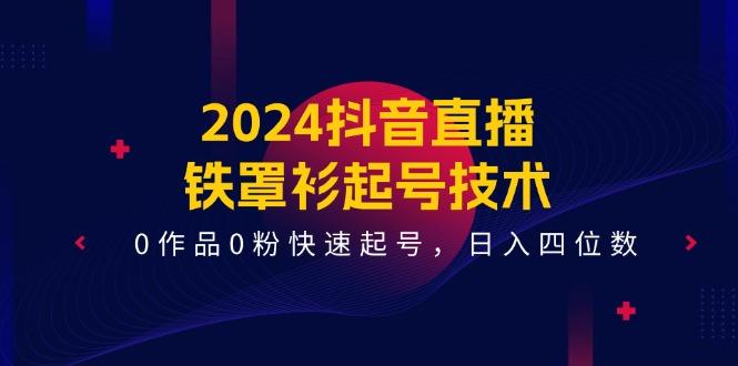 2024抖音直播-铁罩衫起号技术，0作品0粉快速起号，日入四位数(14节课-金易项目网