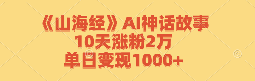 《山海经》AI神话故事，10天涨粉2万，单日变现1000+-金易项目网