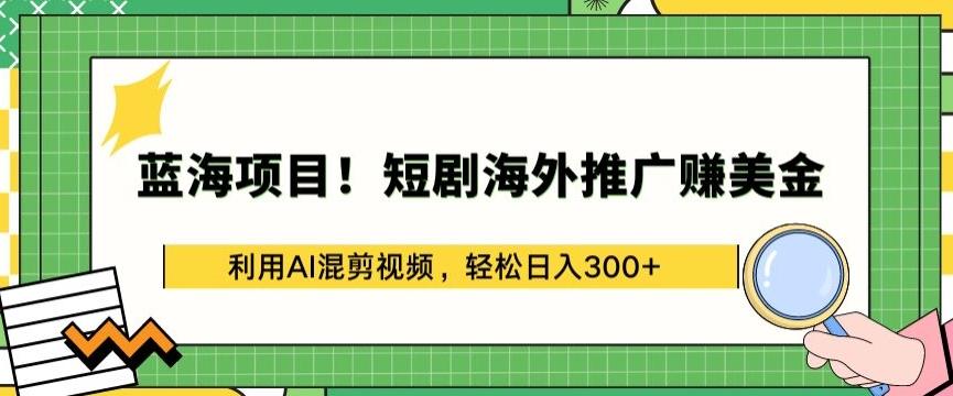 蓝海项目!短剧海外推广赚美金，利用AI混剪视频，轻松日入300+【揭秘】-金易项目网