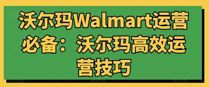 沃尔玛Walmart运营必备：沃尔玛高效运营技巧-金易项目网
