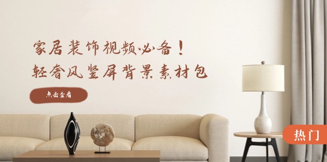 家居装饰视频必备！轻奢风竖屏背景素材包，含清晰、中间虚化、全屏虚化-金易项目网