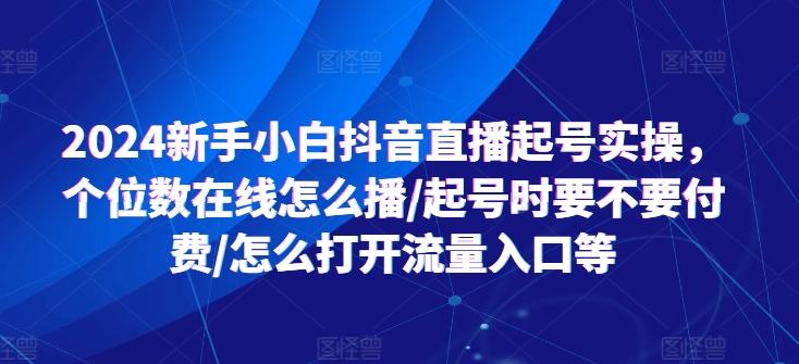 2024新手小白抖音直播起号实操，个位数在线怎么播/起号时要不要付费/怎么打开流量入口等-金易项目网