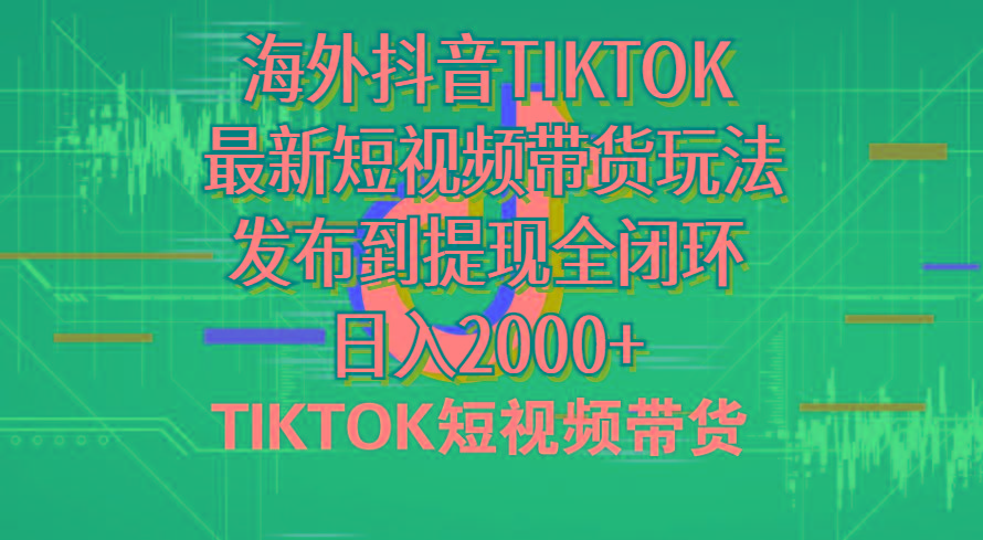 海外短视频带货，最新短视频带货玩法发布到提现全闭环，日入2000+-金易项目网