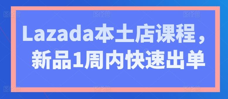 Lazada本土店课程，新品1周内快速出单-金易项目网
