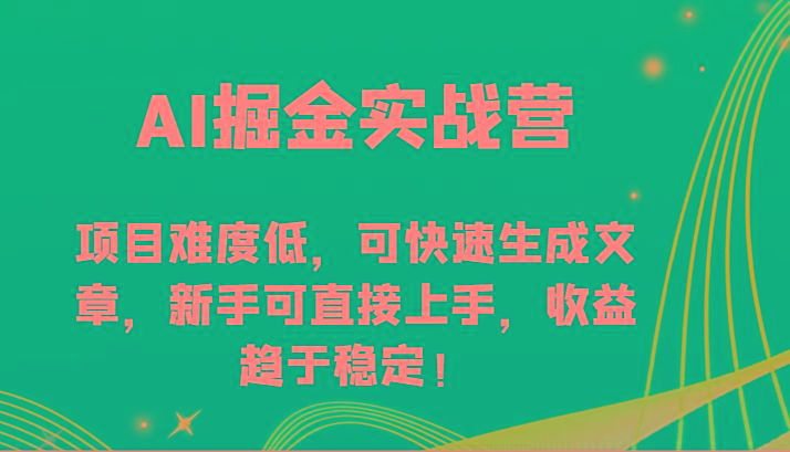 AI掘金实战营-项目难度低，可快速生成文章，新手可直接上手，收益趋于稳定！-金易项目网